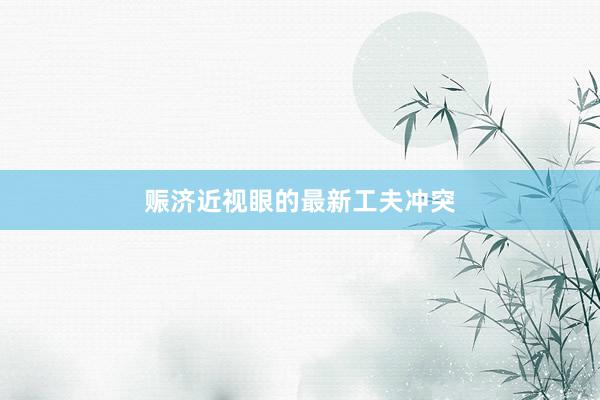 赈济近视眼的最新工夫冲突