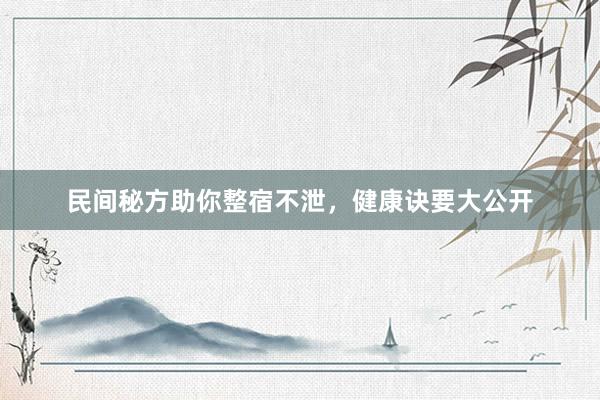 民间秘方助你整宿不泄，健康诀要大公开