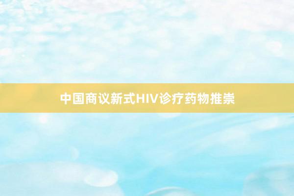 中国商议新式HIV诊疗药物推崇
