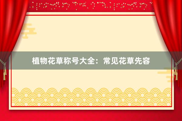 植物花草称号大全：常见花草先容