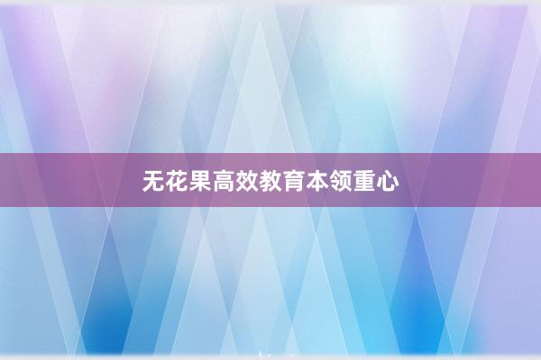 无花果高效教育本领重心
