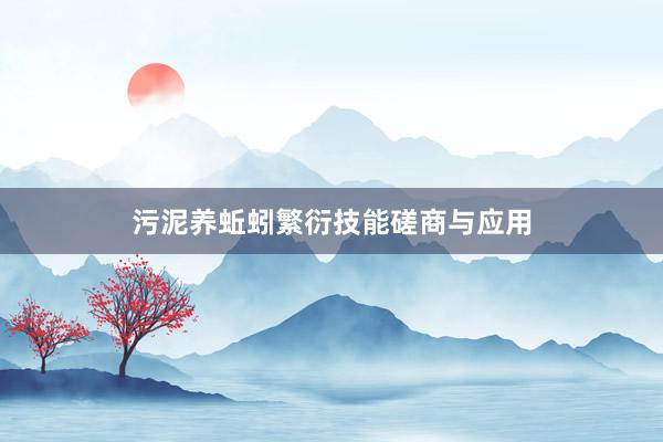 污泥养蚯蚓繁衍技能磋商与应用