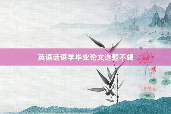 英语话语学毕业论文选题不竭